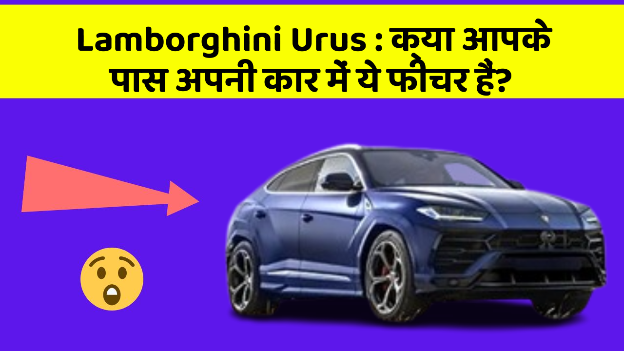 Lamborghini Urus : क्या आपके पास अपनी कार में ये फीचर हैं?