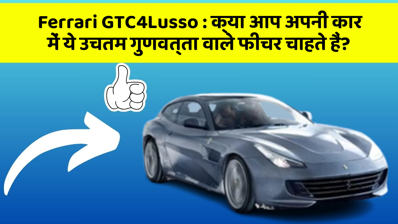 Ferrari GTC4Lusso: क्या आप अपनी कार में ये उचतम गुणवत्ता वाले फीचर चाहते हैं?