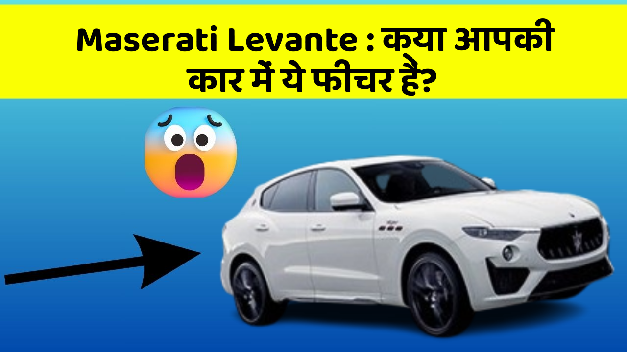 Maserati Levante: क्या आपकी कार में ये फीचर हैं?