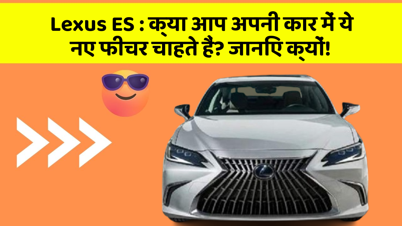 Lexus ES: क्या आप अपनी कार में ये नए फीचर चाहते हैं? जानिए क्यों!