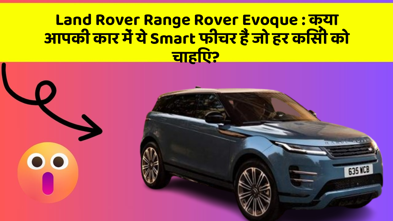 Land Rover Range Rover Evoque:क्या आपकी कार में ये Smart फीचर हैं जो हर किसी को चाहिए?