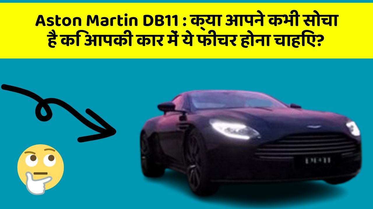 Aston Martin DB11: क्या आपने कभी सोचा है कि आपकी कार में ये फीचर होना चाहिए?