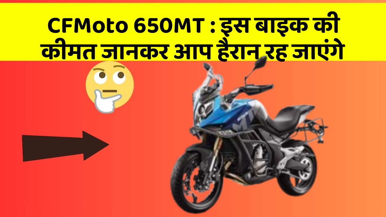 CFMoto 650MT : इस बाइक की कीमत जानकर आप हैरान रह जाएंगे
