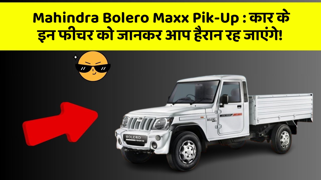 Mahindra Bolero Maxx Pik-Up: कार के इन फीचर को जानकर आप हैरान रह जाएंगे!