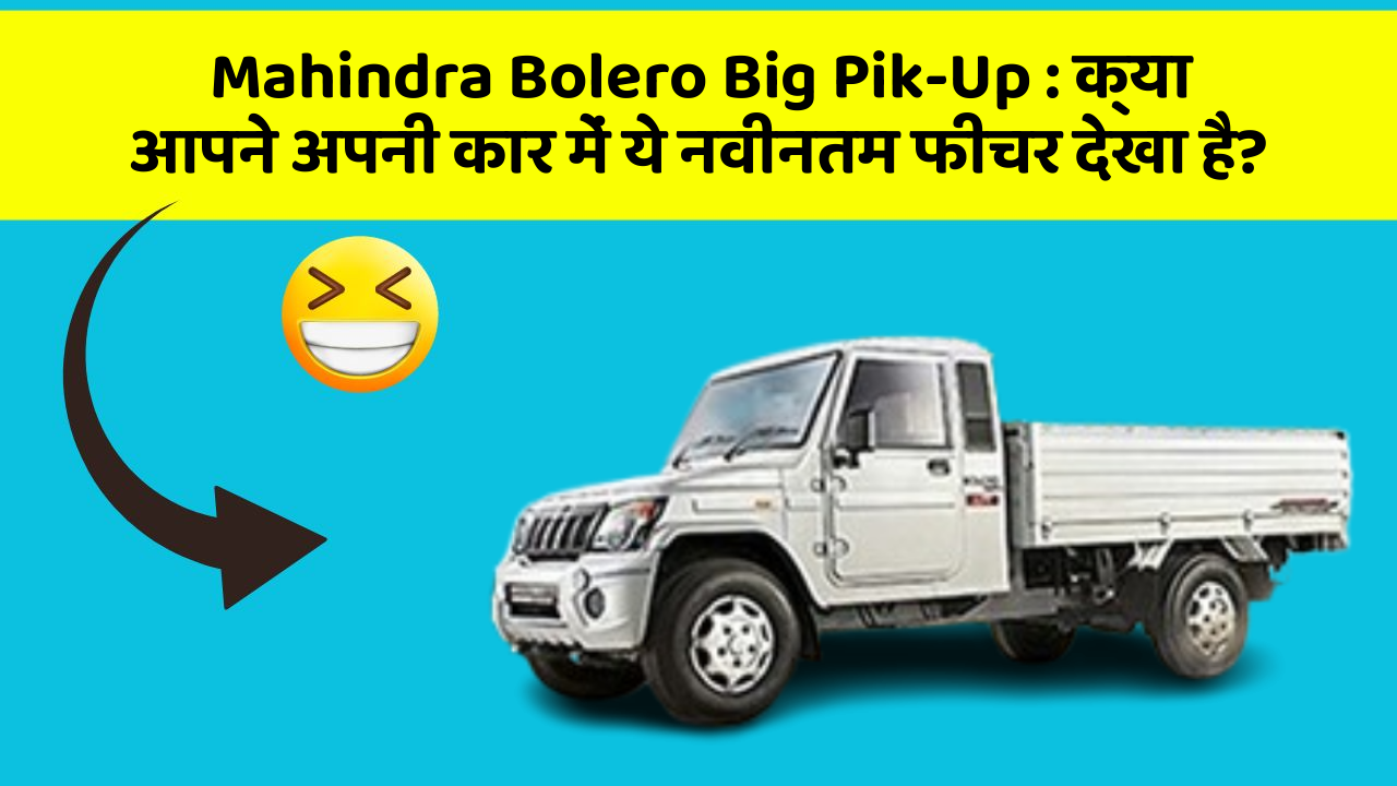 Mahindra Bolero Big Pik-Up : क्या आपने अपनी कार में ये नवीनतम फीचर देखा है?