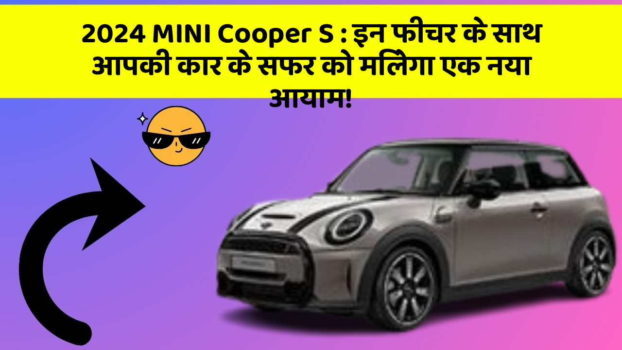 2024 MINI Cooper S:इन फीचर के साथ आपकी कार के सफर को मिलेगा एक नया आयाम!