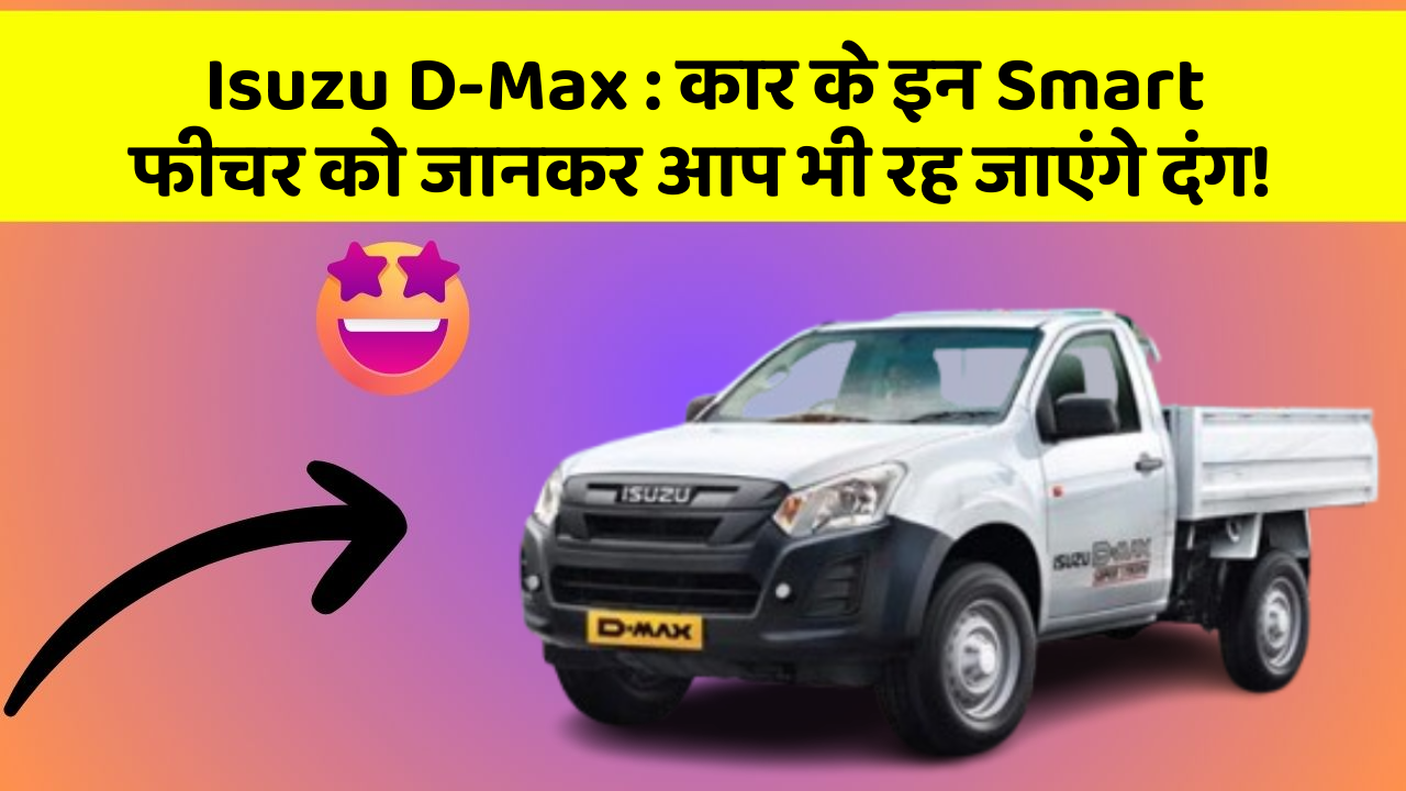 Isuzu D-Max: कार के इन Smart फीचर को जानकर आप भी रह जाएंगे दंग!