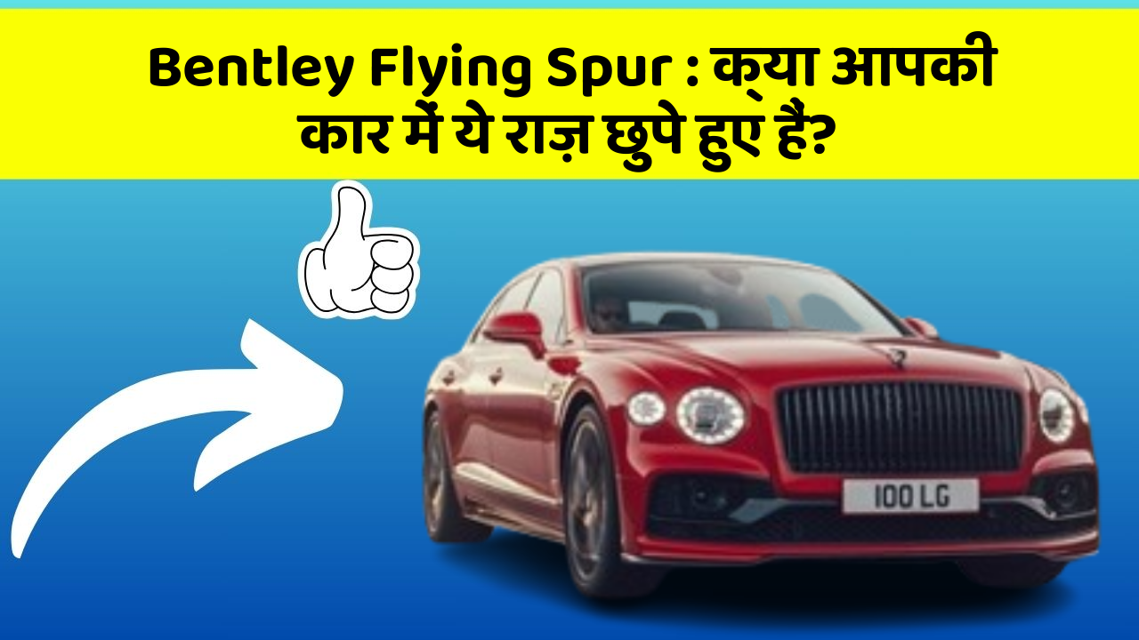 Bentley Flying Spur : क्या आपकी कार में ये राज़ छुपे हुए हैं?