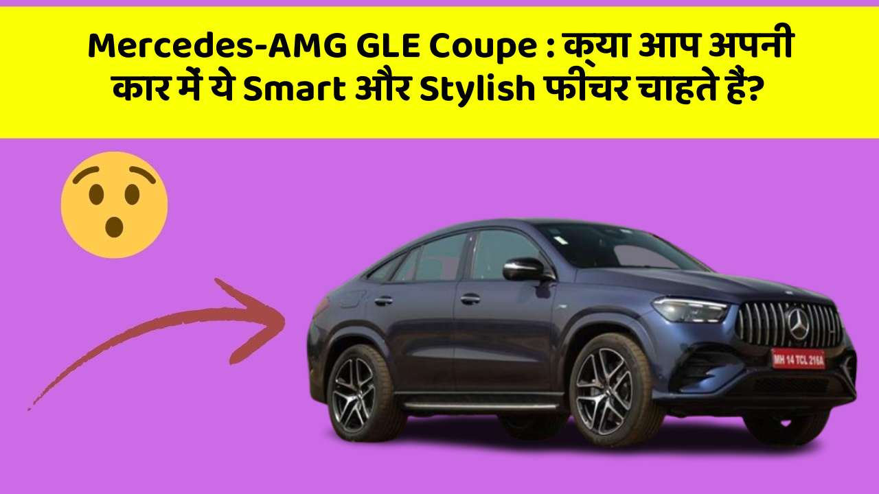 Mercedes-AMG GLE Coupe : क्या आप अपनी कार में ये Smart और Stylish फीचर चाहते हैं?