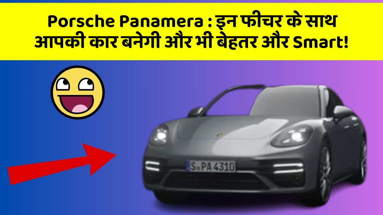 Porsche Panamera : इन फीचर के साथ आपकी कार बनेगी और भी बेहतर और Smart!