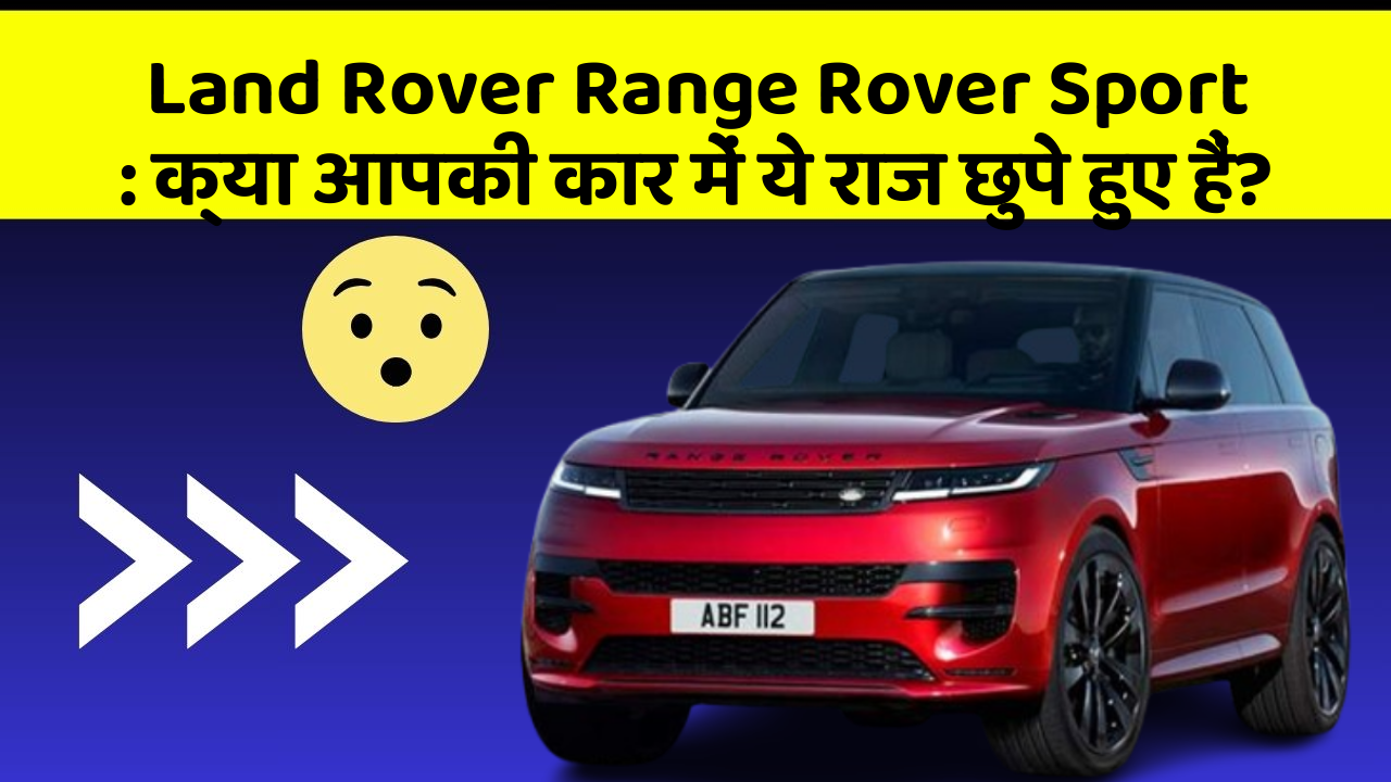 Land Rover Range Rover Sport: क्या आपकी कार में ये राज छुपे हुए हैं?
