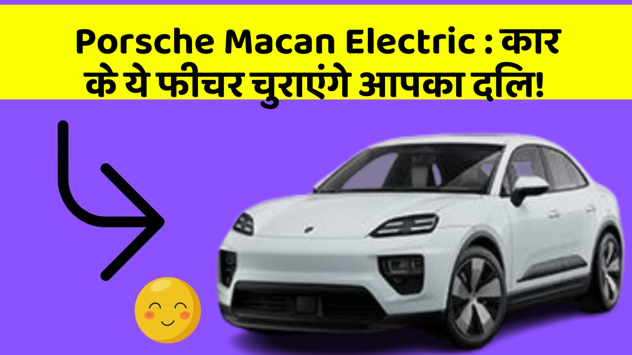 Porsche Macan Electric : कार के ये फीचर चुराएंगे आपका दिल!