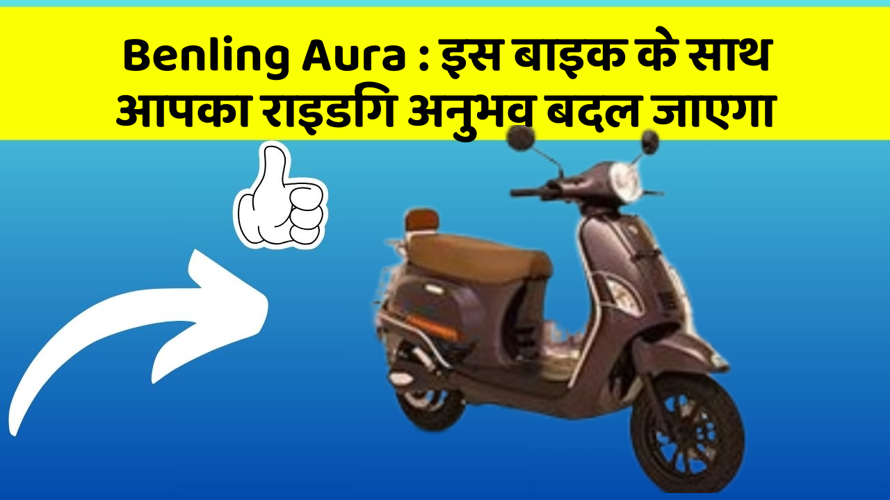 Benling Aura: इस बाइक के साथ आपका राइडिंग अनुभव बदल जाएगा