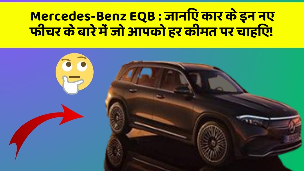 Mercedes-Benz EQB:जानिए कार के इन नए फीचर के बारे में जो आपको हर कीमत पर चाहिए!