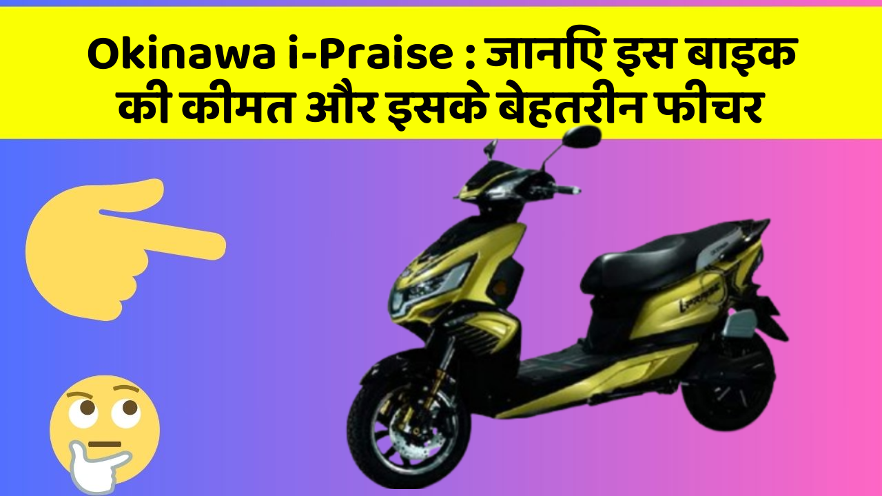 Okinawa i-Praise: जानिए इस बाइक की कीमत और इसके बेहतरीन फीचर