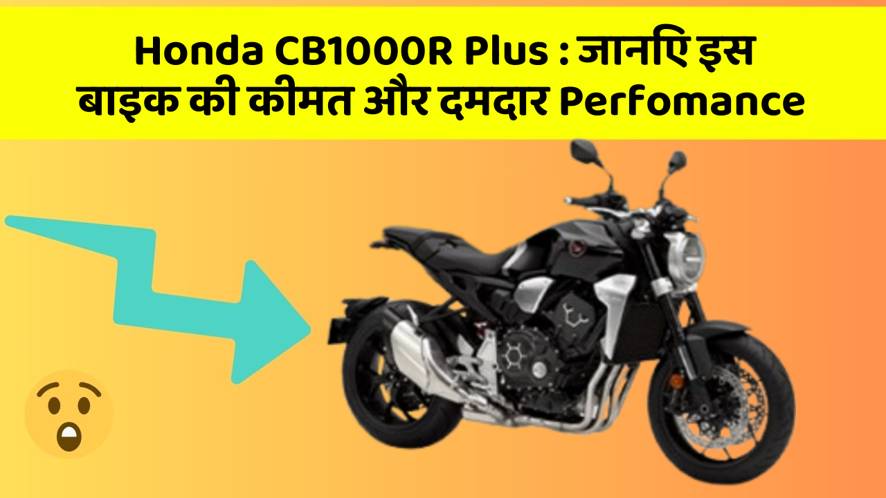 Honda CB1000R Plus : जानिए इस बाइक की कीमत और दमदार Perfomance