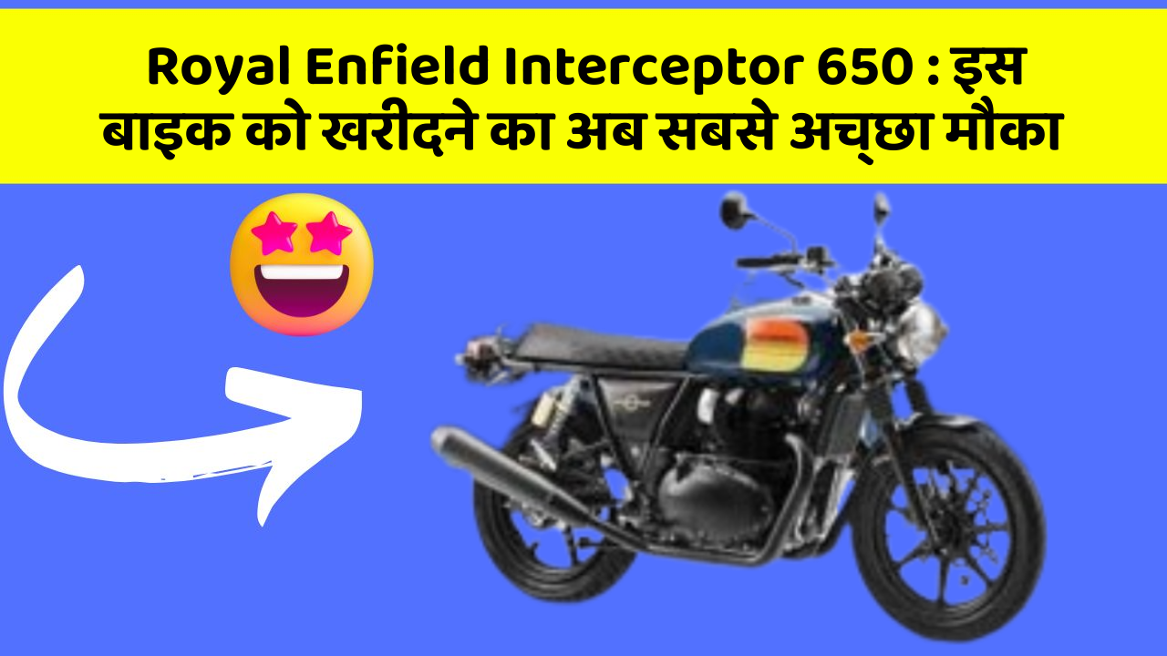 Royal Enfield Interceptor 650 : इस बाइक को खरीदने का अब सबसे अच्छा मौका