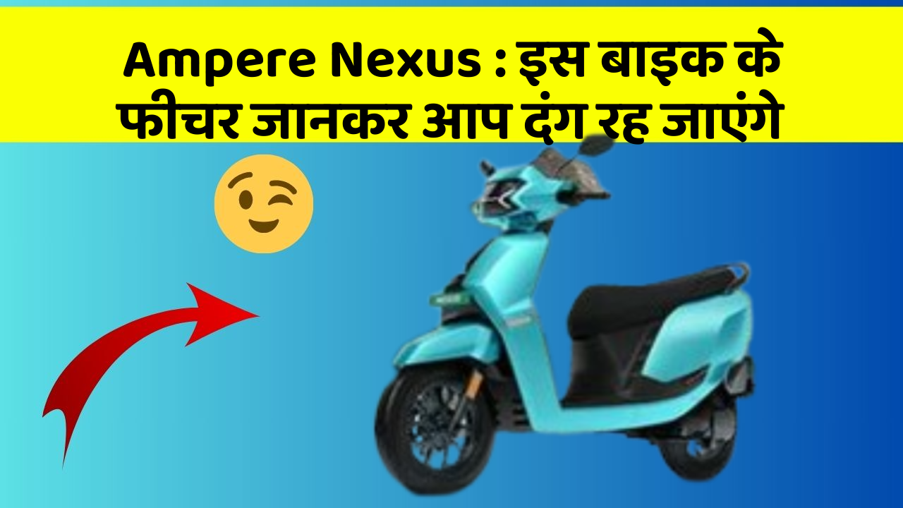 Ampere Nexus: इस बाइक के फीचर जानकर आप दंग रह जाएंगे