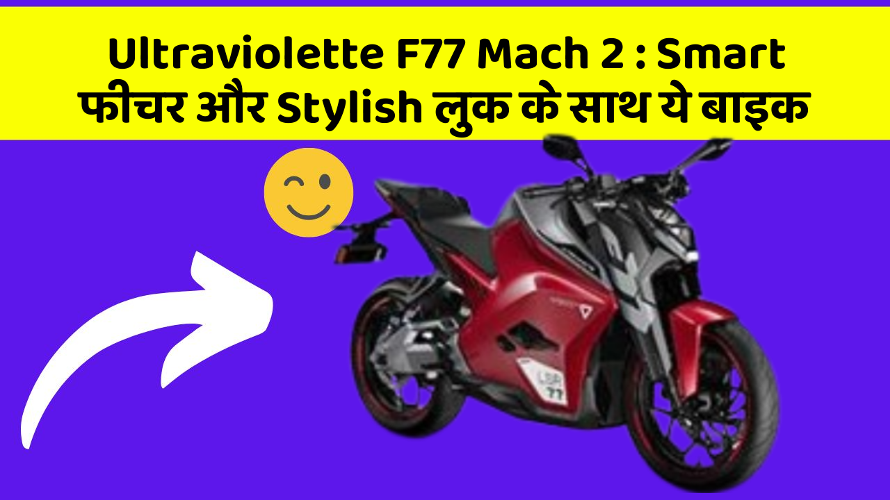 Ultraviolette F77 Mach 2 : Smart फीचर और Stylish लुक के साथ ये बाइक