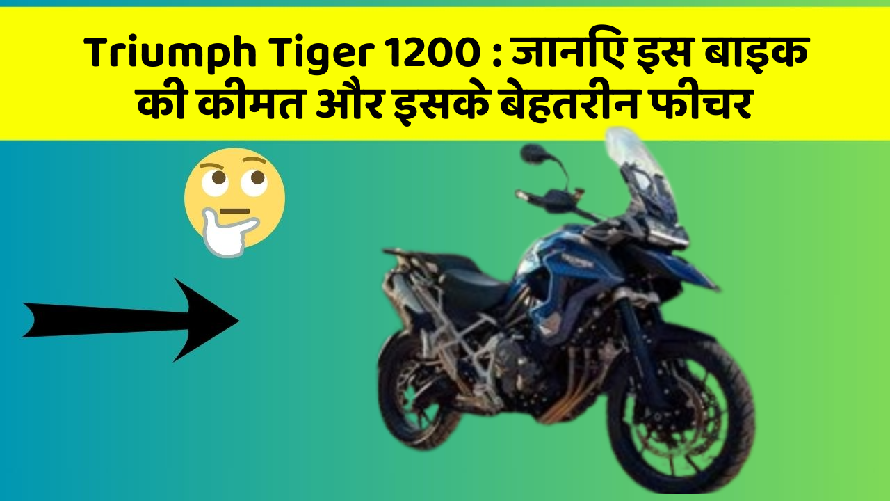 Triumph Tiger 1200: जानिए इस बाइक की कीमत और इसके बेहतरीन फीचर