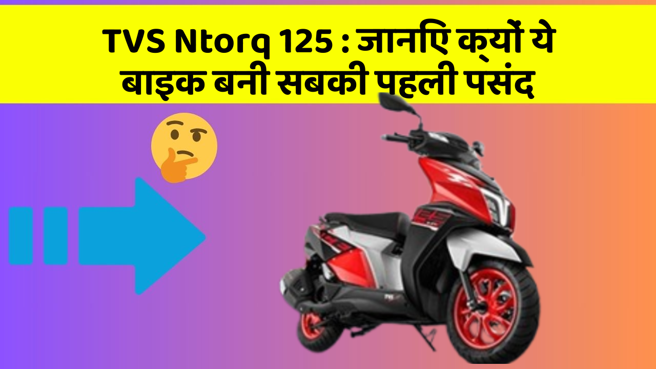 TVS Ntorq 125 : जानिए क्यों ये बाइक बनी सबकी पहली पसंद