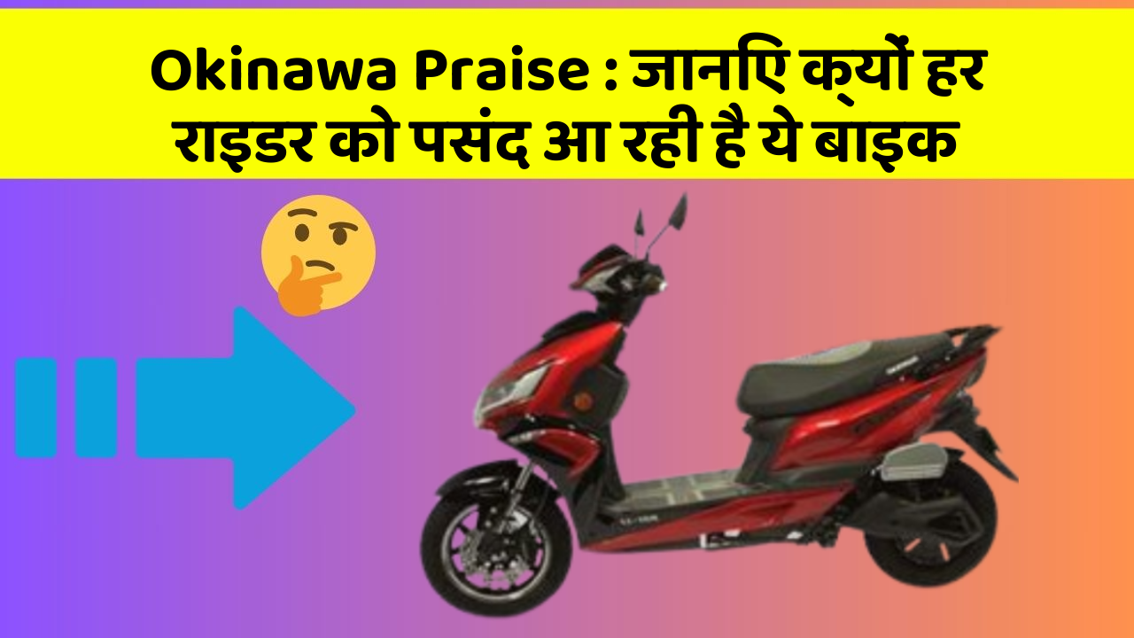 Okinawa Praise : जानिए क्यों हर राइडर को पसंद आ रही है ये बाइक