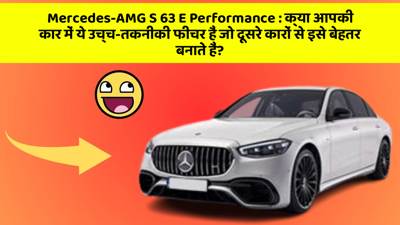 Mercedes-AMG S 63 E Performance: क्या आपकी कार में ये उच्च-तकनीकी फीचर हैं जो दूसरे कारों से इसे बेहतर बनाते हैं?