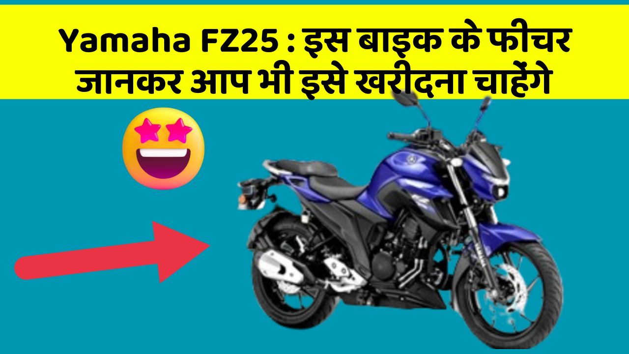 Yamaha FZ25: इस बाइक के फीचर जानकर आप भी इसे खरीदना चाहेंगे