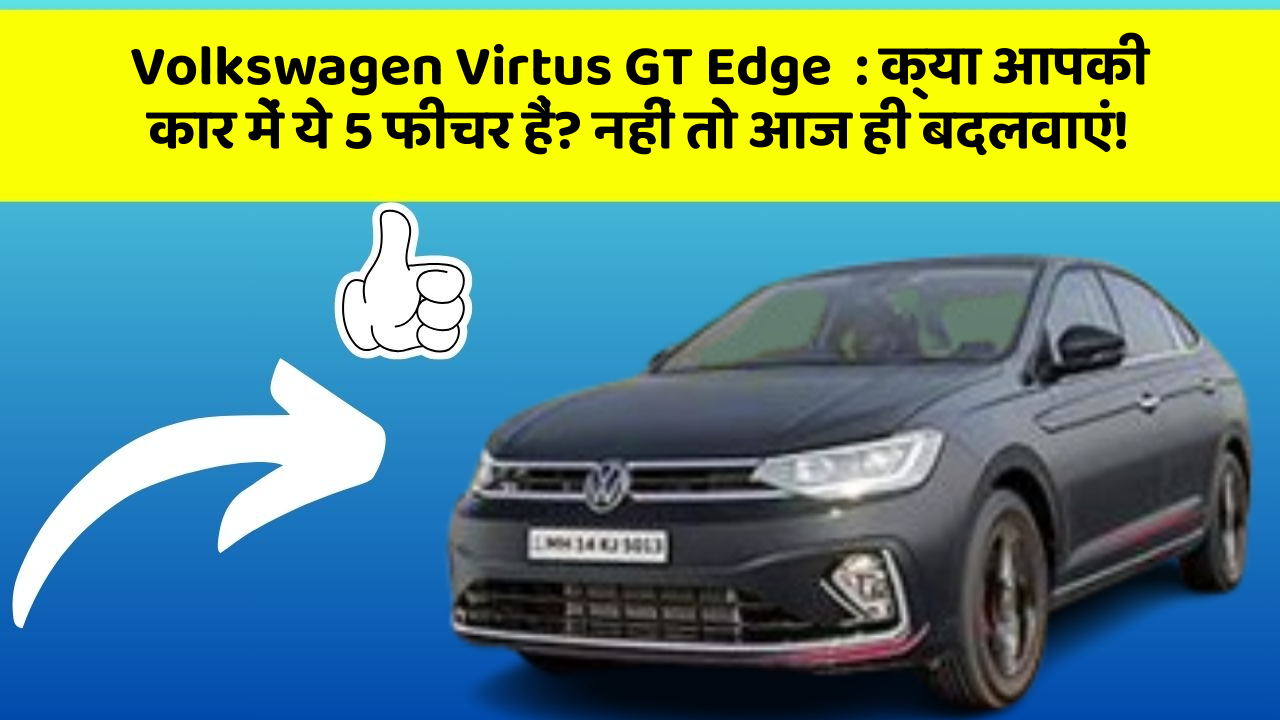 Volkswagen Virtus GT Edge  : क्या आपकी कार में ये 5 फीचर हैं? नहीं तो आज ही बदलवाएं!