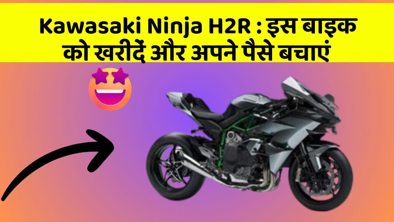 Kawasaki Ninja H2R : इस बाइक को खरीदें और अपने पैसे बचाएं