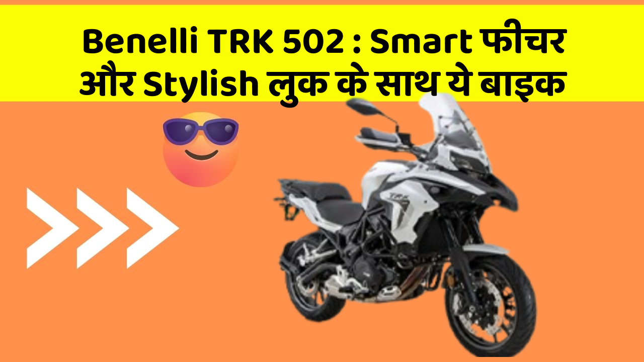 Benelli TRK 502: Smart फीचर और Stylish लुक के साथ ये बाइक