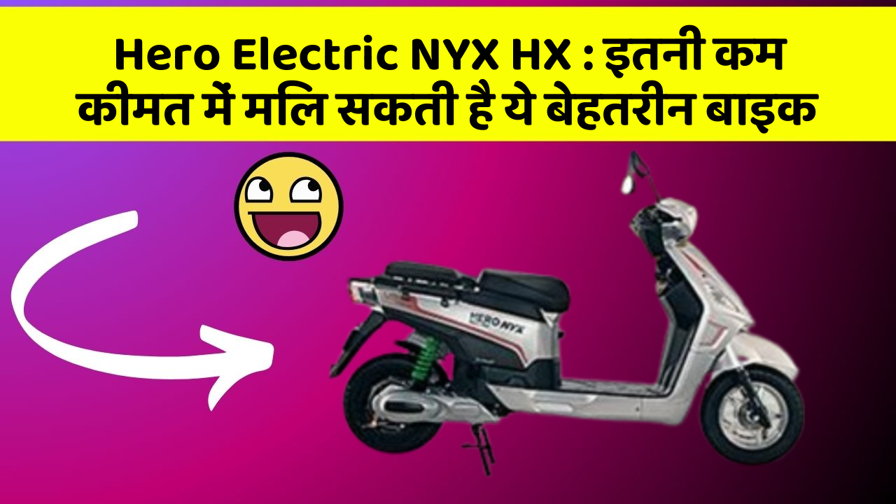 Hero Electric NYX HX: इतनी कम कीमत में मिल सकती है ये बेहतरीन बाइक