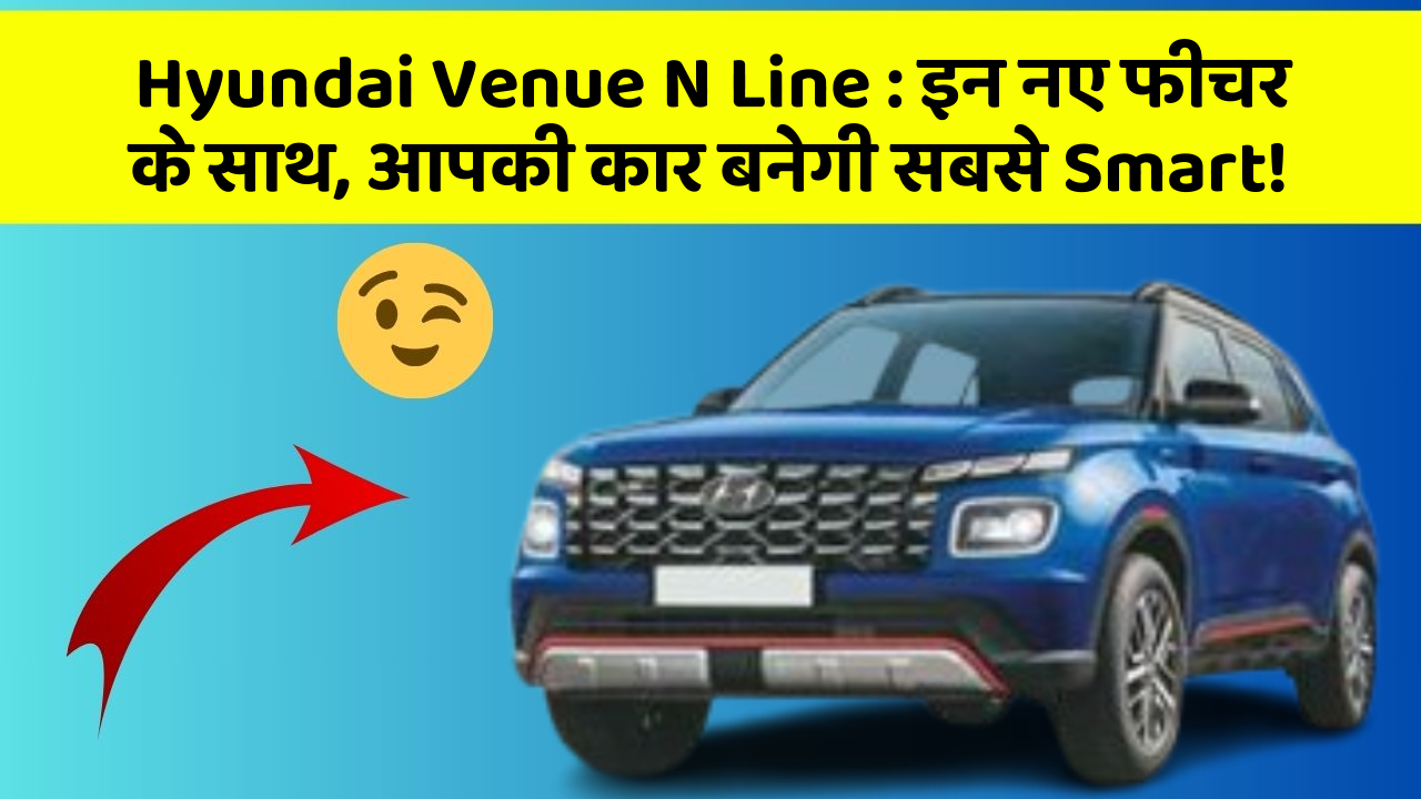 Hyundai Venue N Line:इन नए फीचर के साथ, आपकी कार बनेगी सबसे Smart!