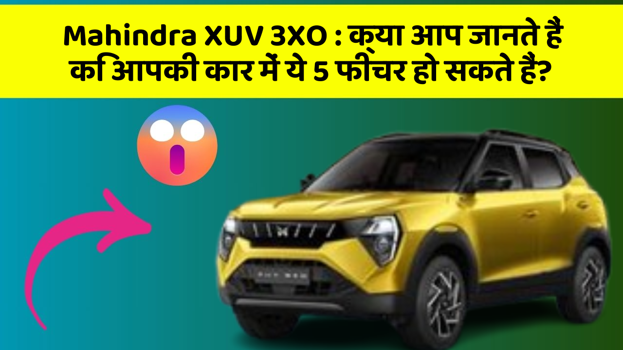 Mahindra XUV 3XO:क्या आप जानते हैं कि आपकी कार में ये 5 फीचर हो सकते हैं?