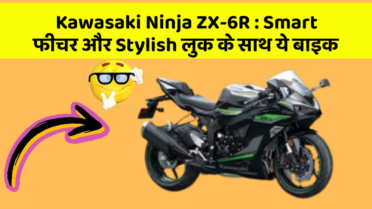 Kawasaki Ninja ZX-6R : Smart फीचर और Stylish लुक के साथ ये बाइक
