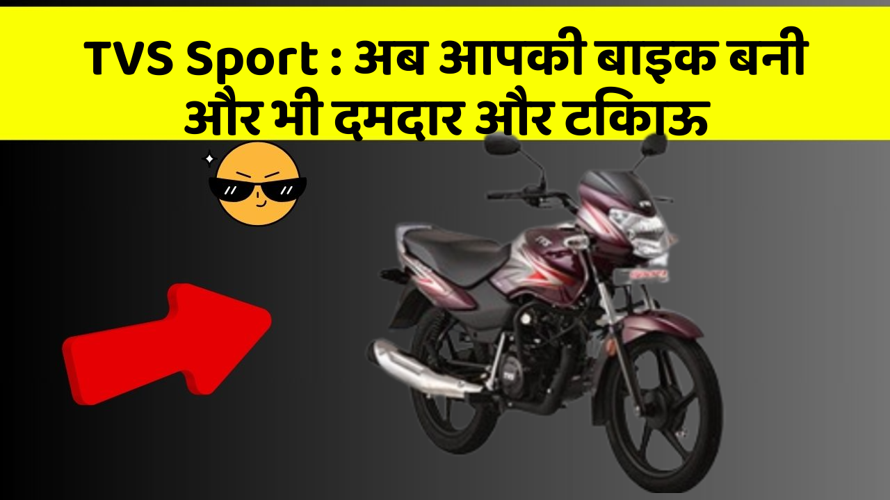 TVS Sport: अब आपकी बाइक बनी और भी दमदार और टिकाऊ
