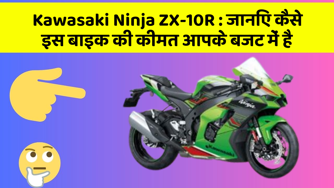 Kawasaki Ninja ZX-10R : जानिए कैसे इस बाइक की कीमत आपके बजट में है