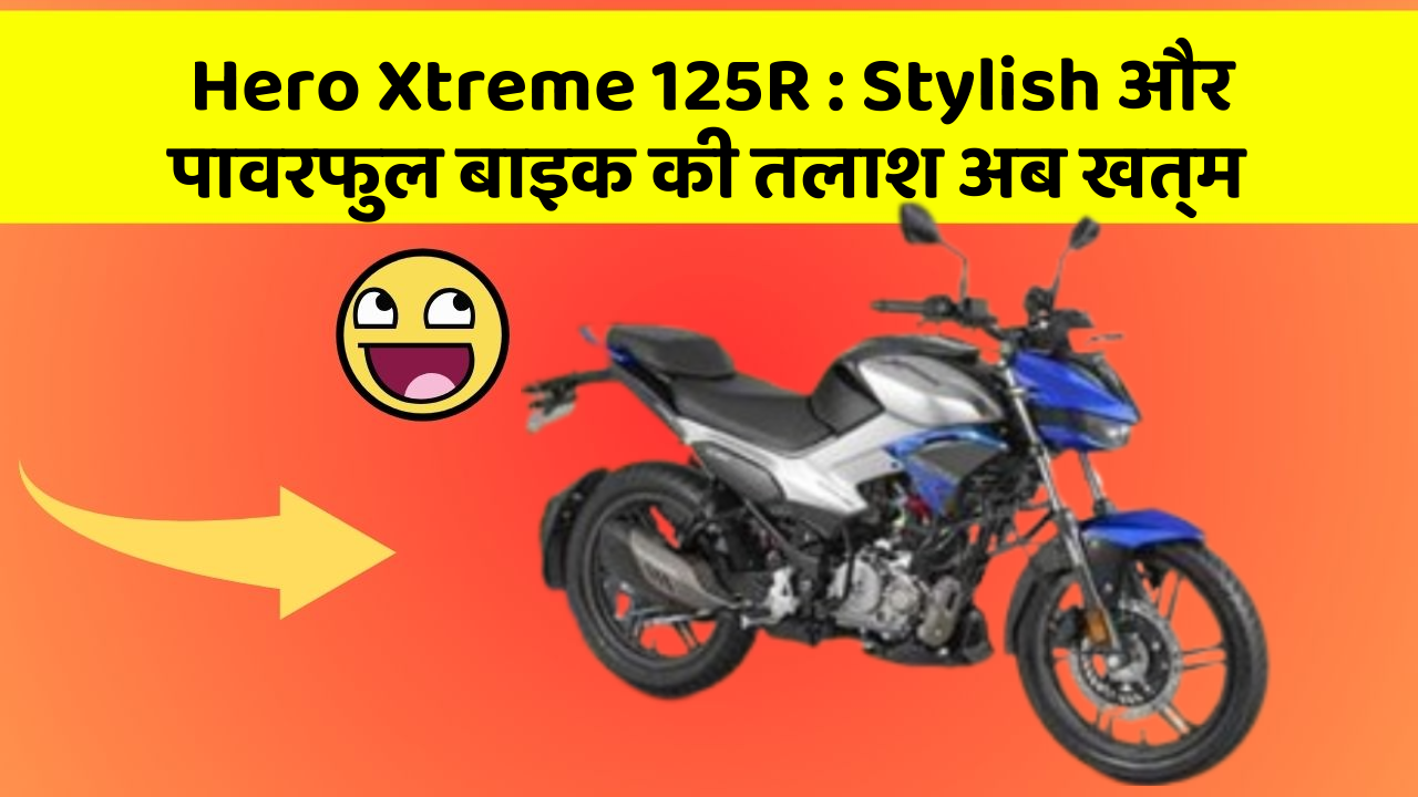 Hero Xtreme 125R : Stylish और पावरफुल बाइक की तलाश अब खत्म