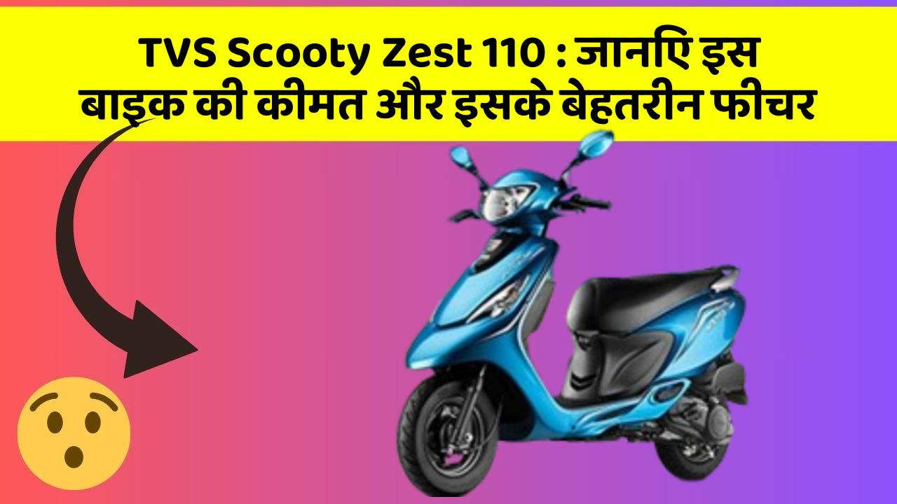 TVS Scooty Zest 110 : जानिए इस बाइक की कीमत और इसके बेहतरीन फीचर