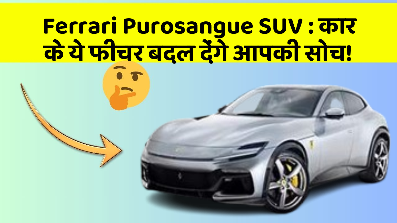 Ferrari Purosangue SUV:कार के ये फीचर बदल देंगे आपकी सोच!