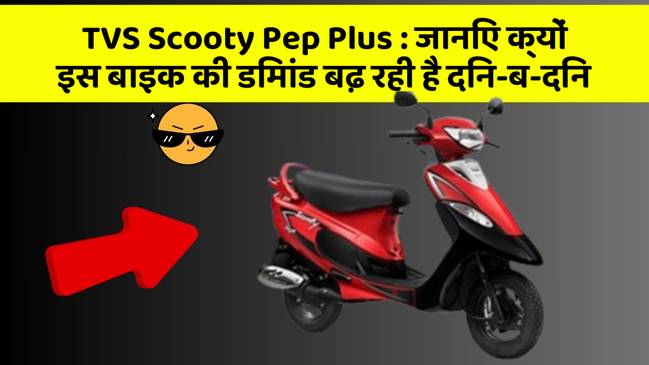 TVS Scooty Pep Plus: जानिए क्यों इस बाइक की डिमांड बढ़ रही है दिन-ब-दिन