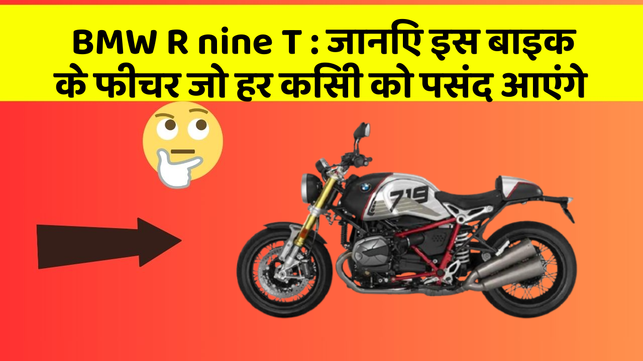 BMW R nine T: जानिए इस बाइक के फीचर जो हर किसी को पसंद आएंगे