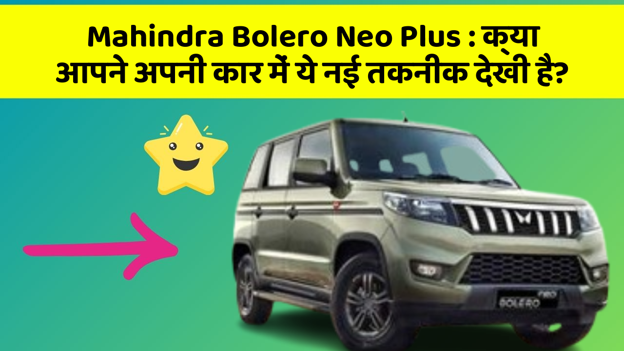 Mahindra Bolero Neo Plus: क्या आपने अपनी कार में ये नई तकनीक देखी है?
