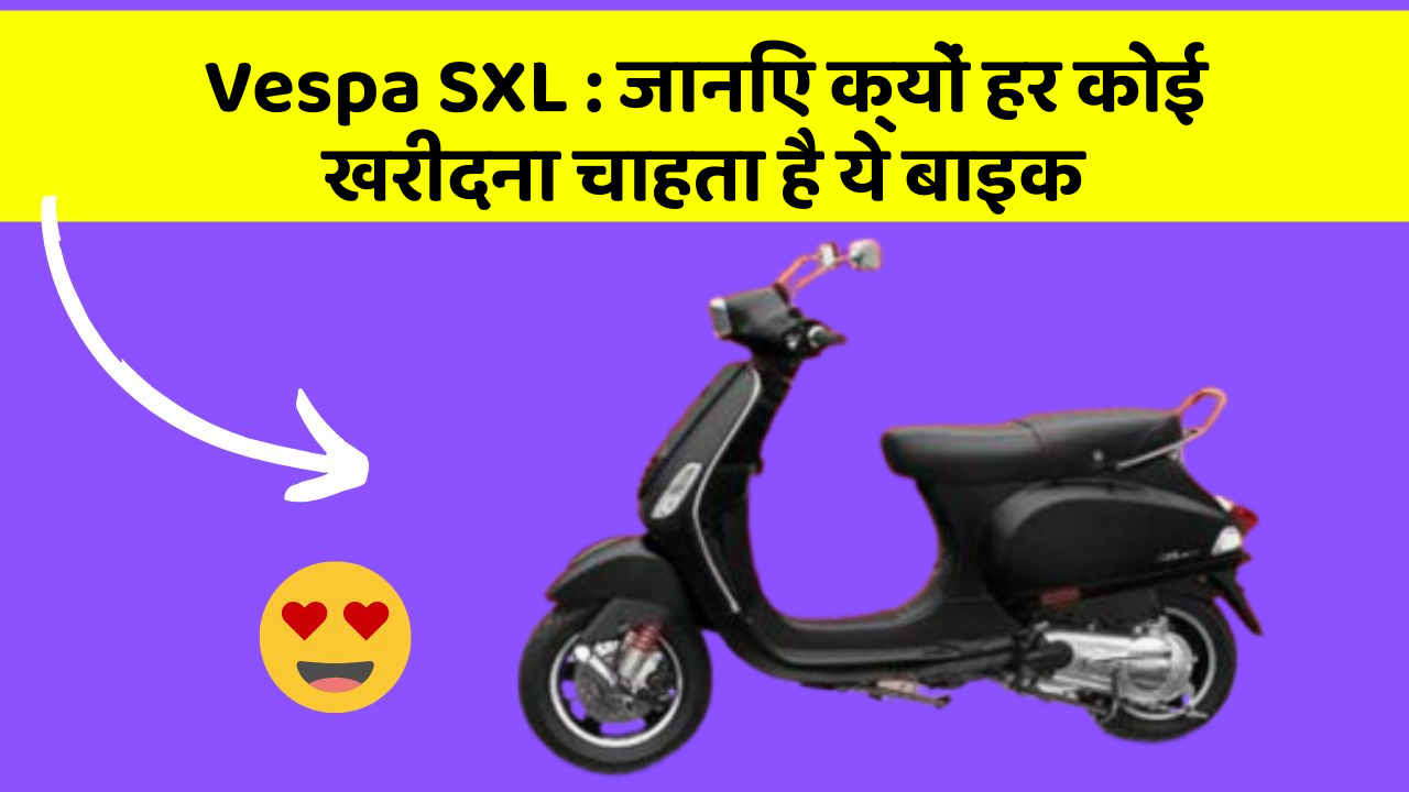 Vespa SXL : जानिए क्यों हर कोई खरीदना चाहता है ये बाइक