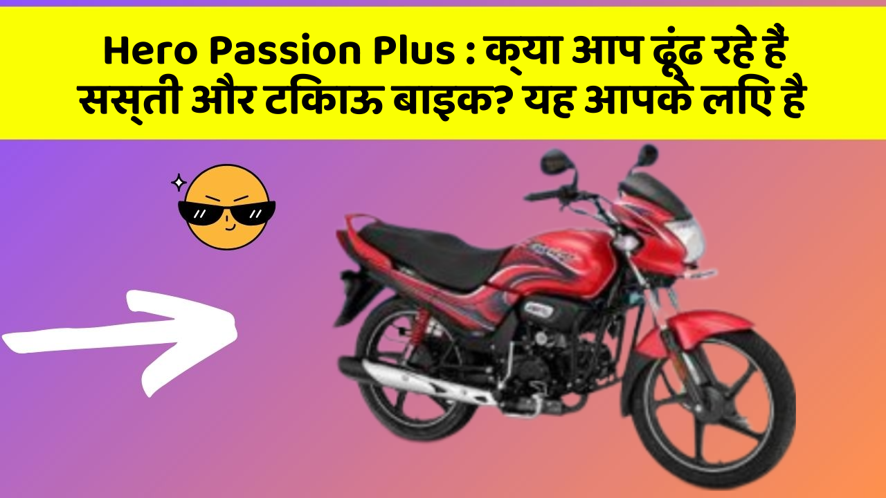 Hero Passion Plus : क्या आप ढूंढ रहे हैं सस्ती और टिकाऊ बाइक? यह आपके लिए है