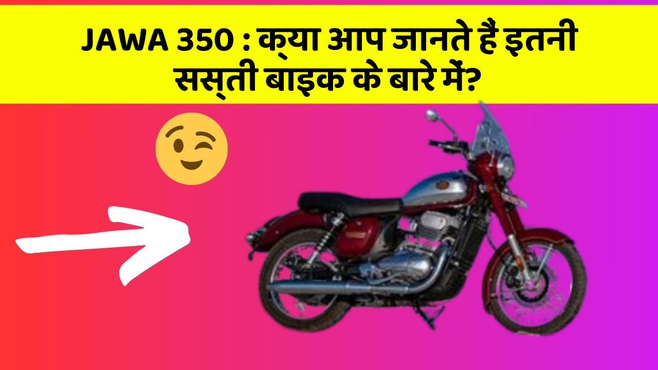 JAWA 350 : क्या आप जानते हैं इतनी सस्ती बाइक के बारे में?
