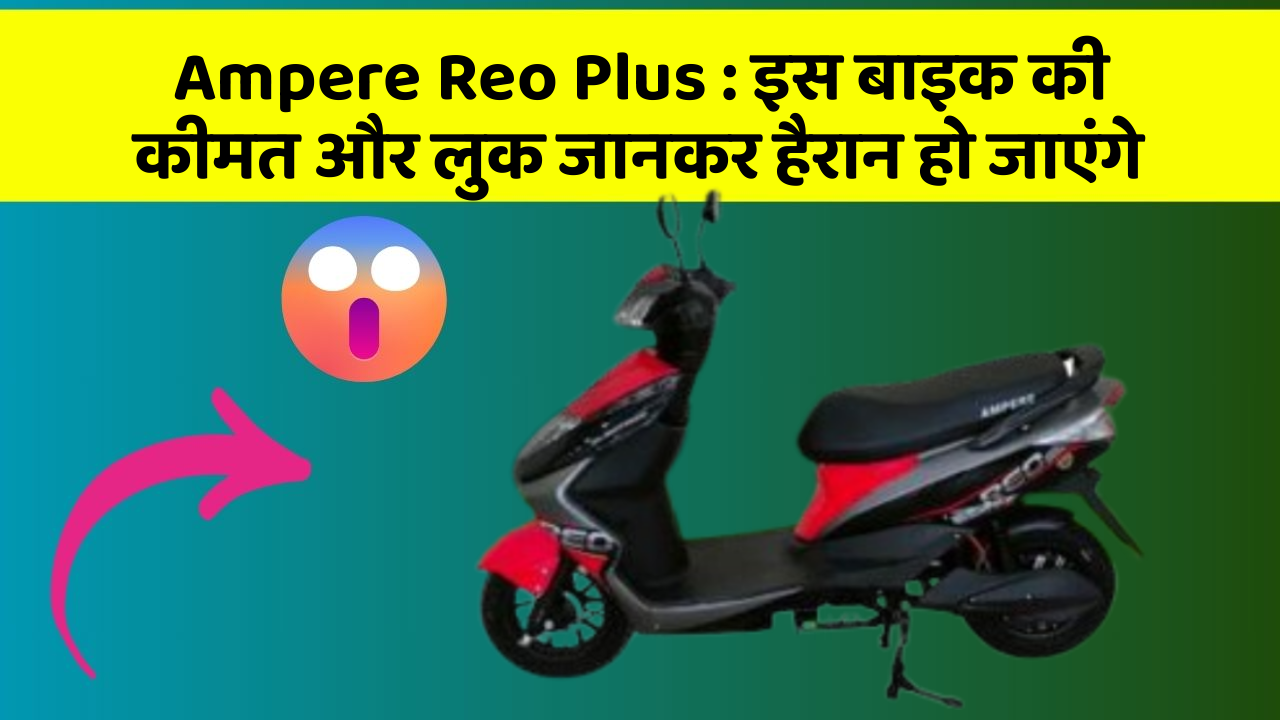 Ampere Reo Plus: इस बाइक की कीमत और लुक जानकर हैरान हो जाएंगे