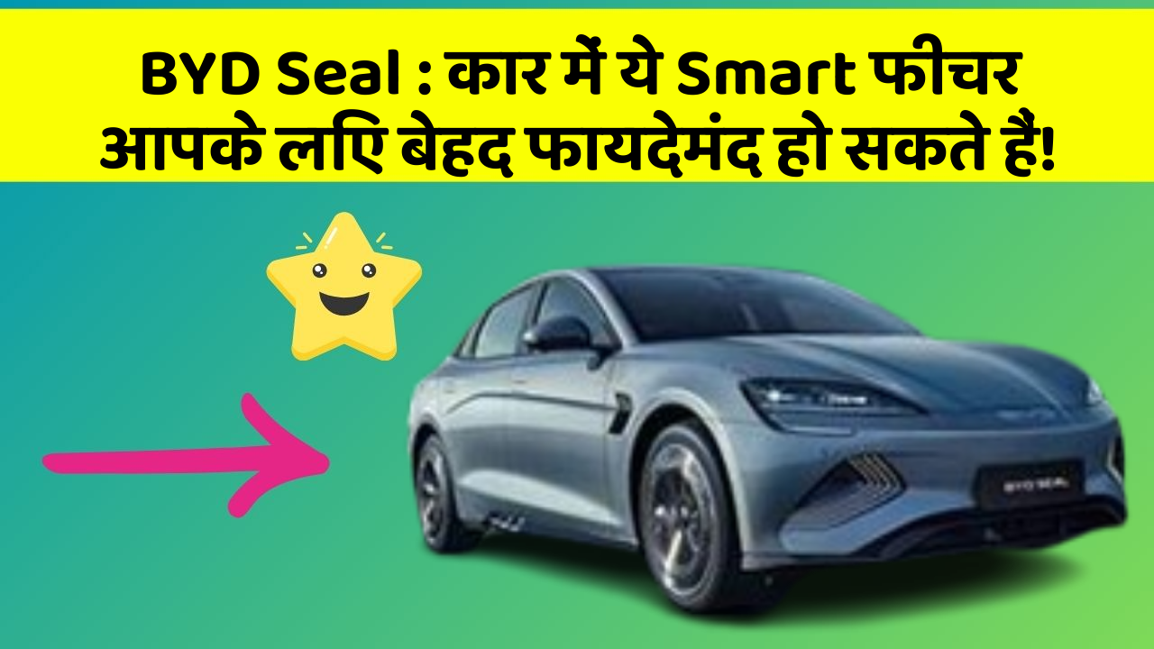 BYD Seal : कार में ये Smart फीचर आपके लिए बेहद फायदेमंद हो सकते हैं!