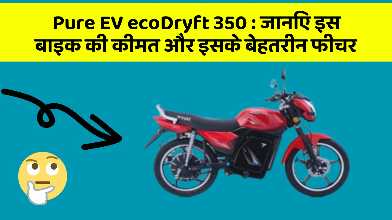 Pure EV ecoDryft 350: जानिए इस बाइक की कीमत और इसके बेहतरीन फीचर