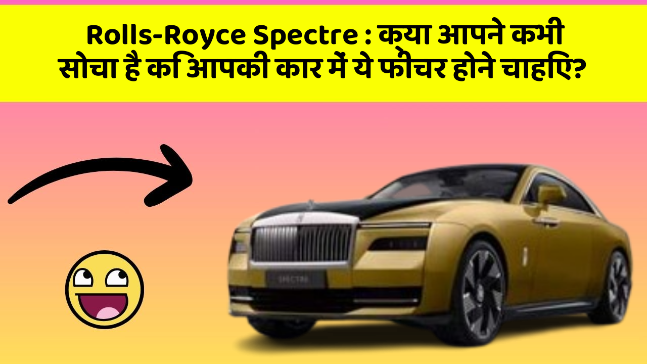 Rolls-Royce Spectre: क्या आपने कभी सोचा है कि आपकी कार में ये फीचर होने चाहिए?
